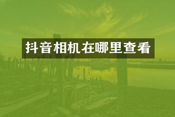 抖音相机在哪里查看