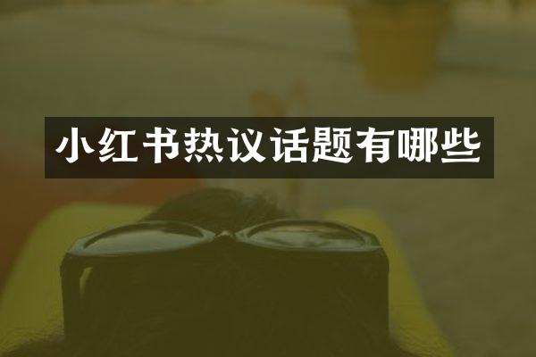 小红书热议话题有哪些