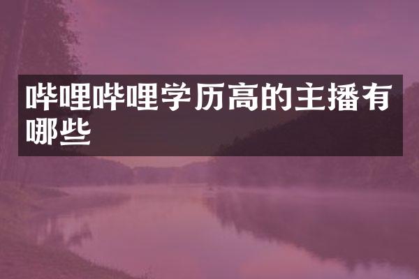 哔哩哔哩学历高的主播有哪些