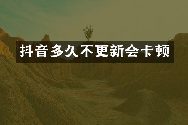 抖音多久不更新会卡顿