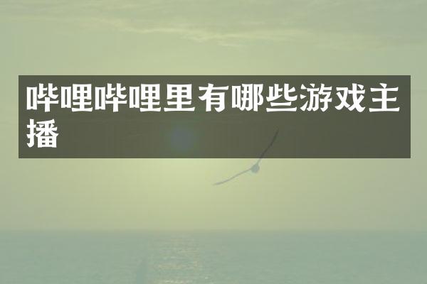 哔哩哔哩里有哪些游戏主播