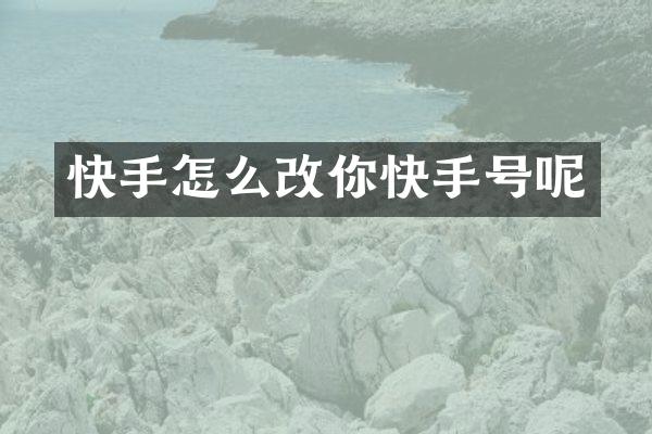 快手怎么改你快手号呢