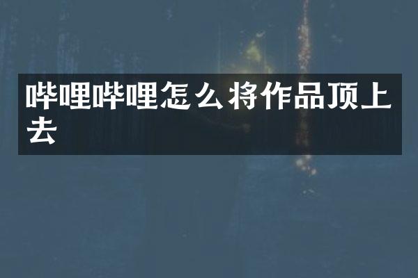 哔哩哔哩怎么将作品顶上去