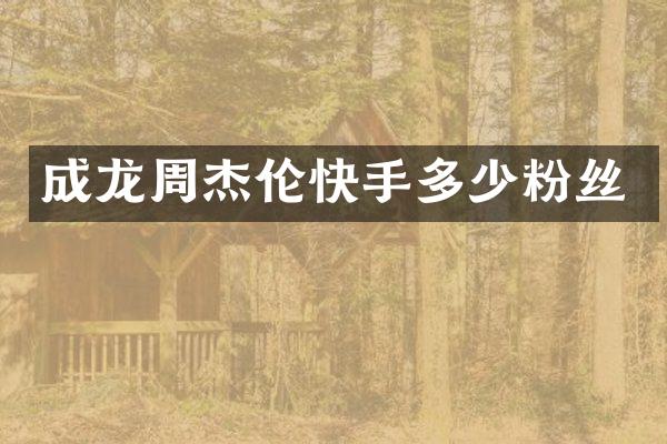 成龙周杰伦快手多少粉丝