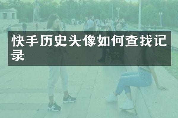 快手历史头像如何查找记录
