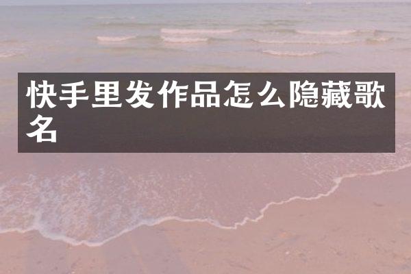 快手里发作品怎么隐藏歌名