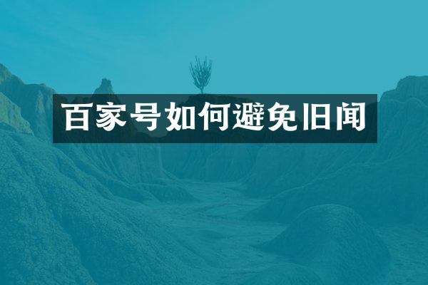 百家号如何避免旧闻