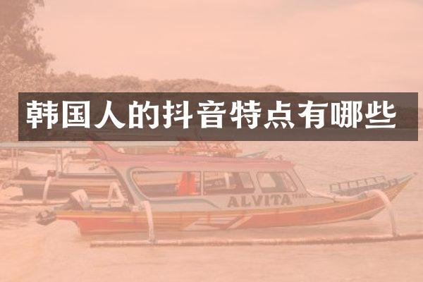 韩国人的抖音特点有哪些