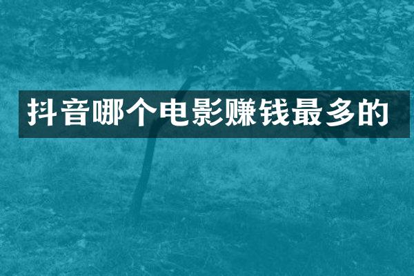 抖音哪个电影赚钱最多的