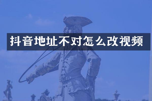 抖音地址不对怎么改视频