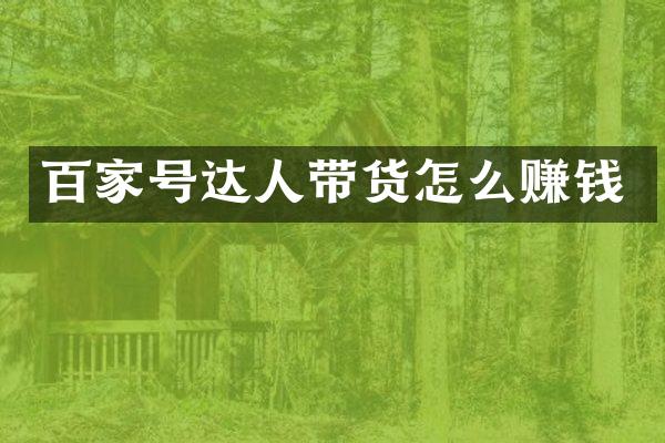 百家号达人带货怎么赚钱