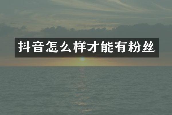 抖音怎么样才能有粉丝
