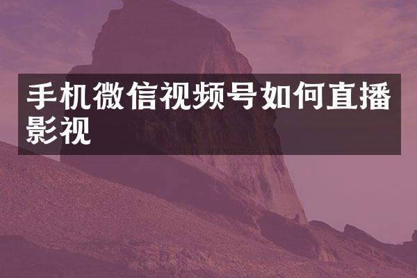 手机微信视频号如何直播影视