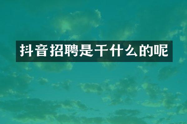 抖音招聘是干什么的呢