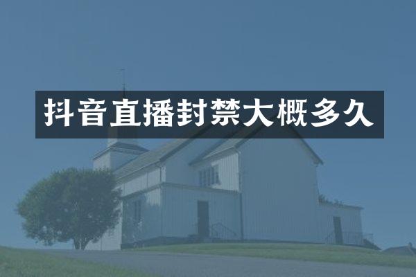 抖音直播封禁大概多久