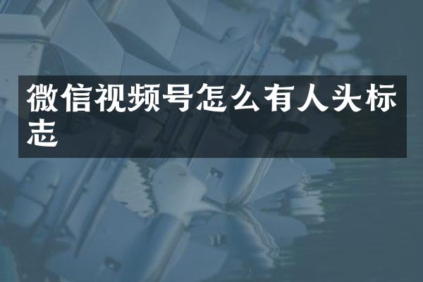 微信视频号怎么有人头标志