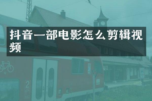 抖音一部电影怎么剪辑视频