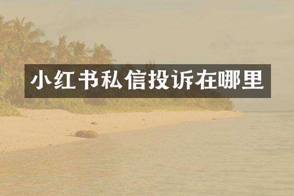 小红书私信投诉在哪里