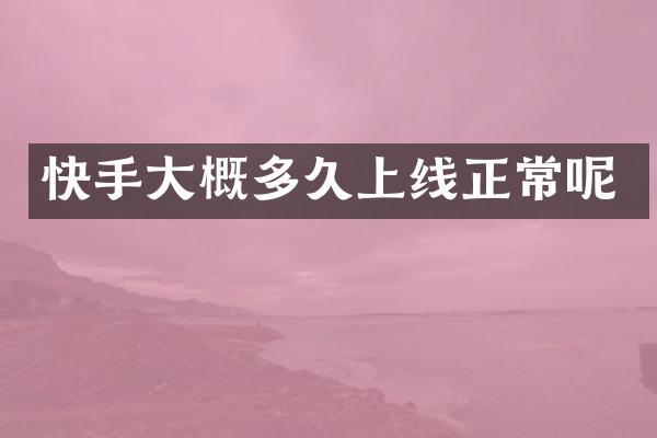 快手大概多久上线正常呢