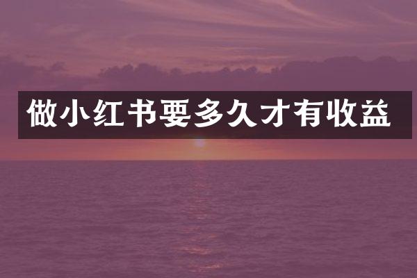 做小红书要多久才有收益