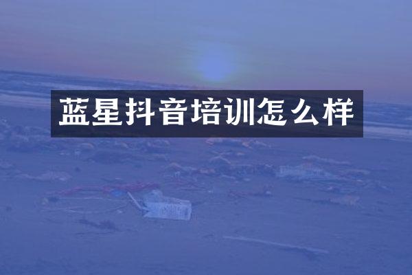 蓝星抖音培训怎么样