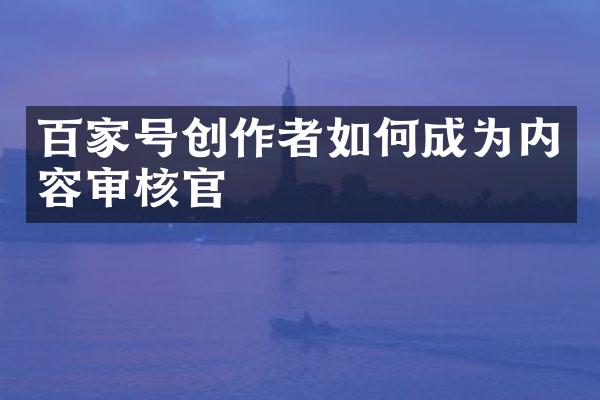 百家号创作者如何成为内容审核官