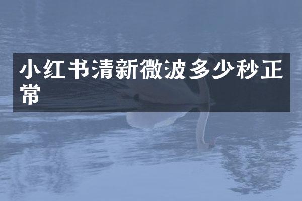 小红书清新微波多少秒正常