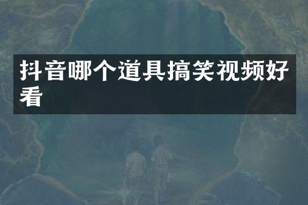 抖音哪个道具搞笑视频好看