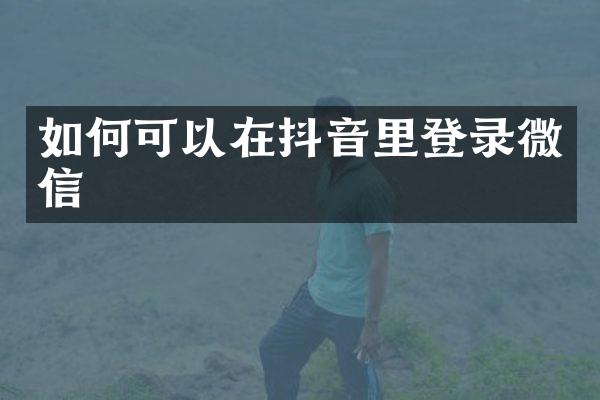 如何可以在抖音里登录微信
