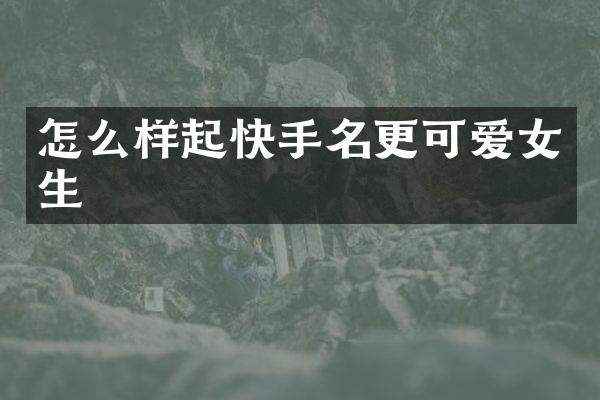 怎么样起快手名更可爱女生
