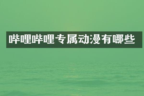 哔哩哔哩专属动漫有哪些