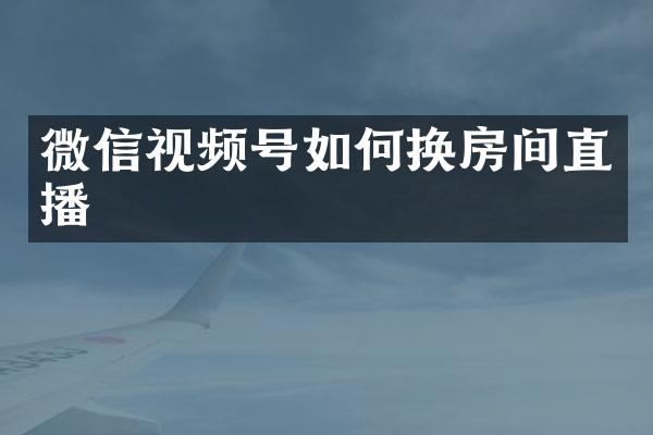 微信视频号如何换房间直播