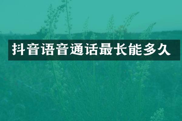 抖音语音通话最长能多久