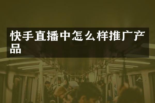 快手直播中怎么样推广产品