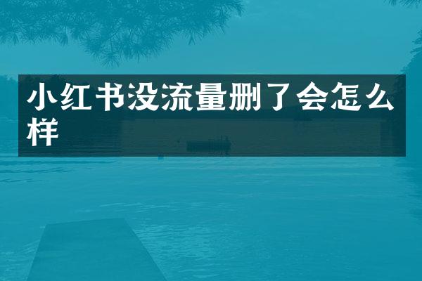 小红书没流量删了会怎么样