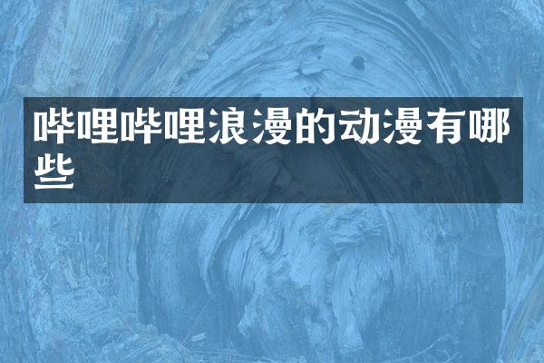 哔哩哔哩浪漫的动漫有哪些
