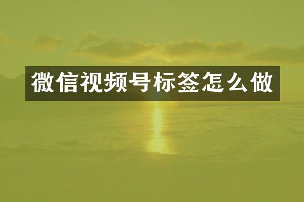 微信视频号标签怎么做