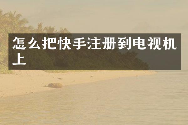 怎么把快手注册到电视机上
