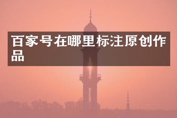 百家号在哪里标注原创作品
