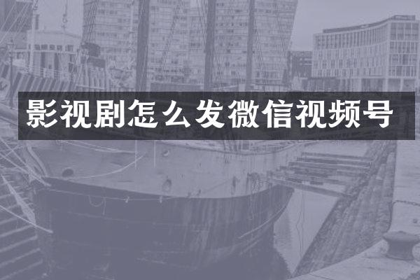 影视剧怎么发微信视频号