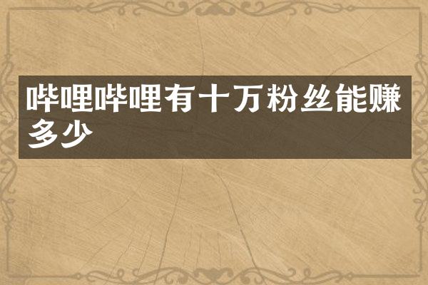 哔哩哔哩有十万粉丝能赚多少