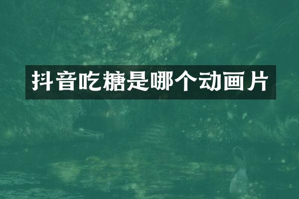 抖音吃糖是哪个动画片
