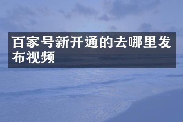 百家号新开通的去哪里发布视频