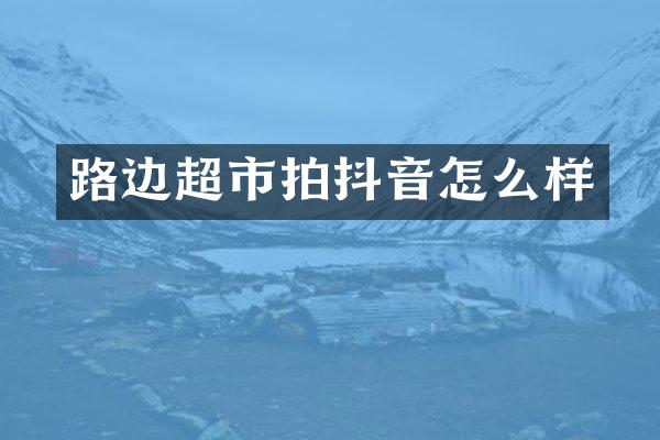 路边超市拍抖音怎么样
