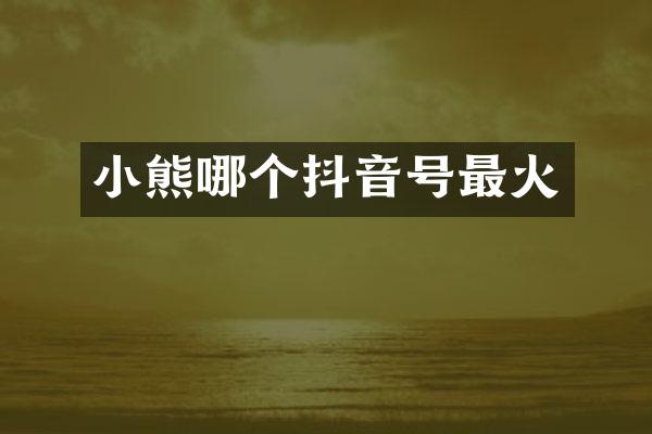 小熊哪个抖音号最火
