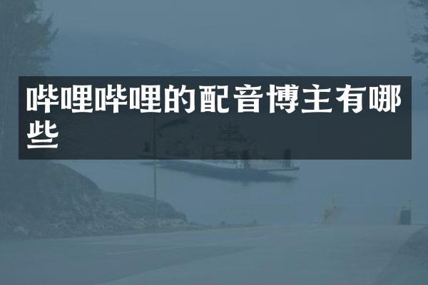 哔哩哔哩的配音博主有哪些