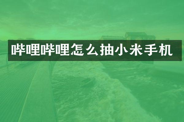 哔哩哔哩怎么抽小米手机