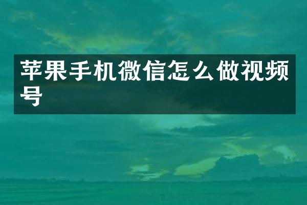 苹果手机微信怎么做视频号