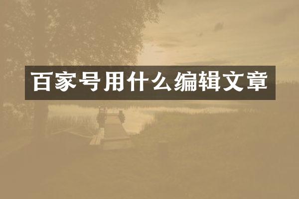 百家号用什么编辑文章