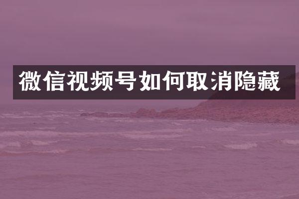 微信视频号如何取消隐藏
